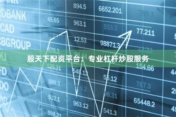 股天下配资平台：专业杠杆炒股服务