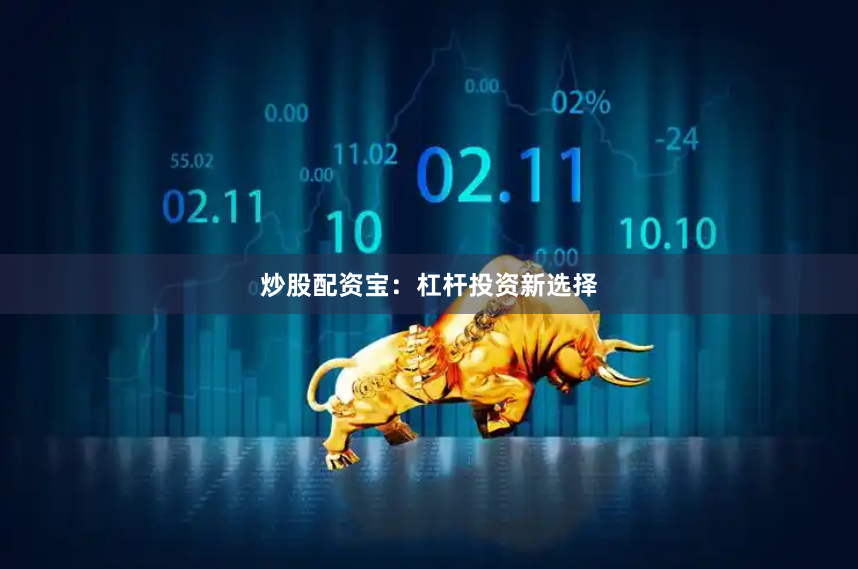 炒股配资宝：杠杆投资新选择