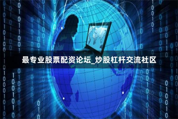 最专业股票配资论坛_炒股杠杆交流社区